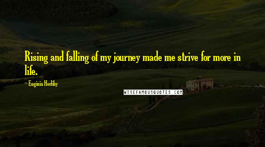 Euginia Herlihy Quotes: Rising and falling of my journey made me strive for more in life.