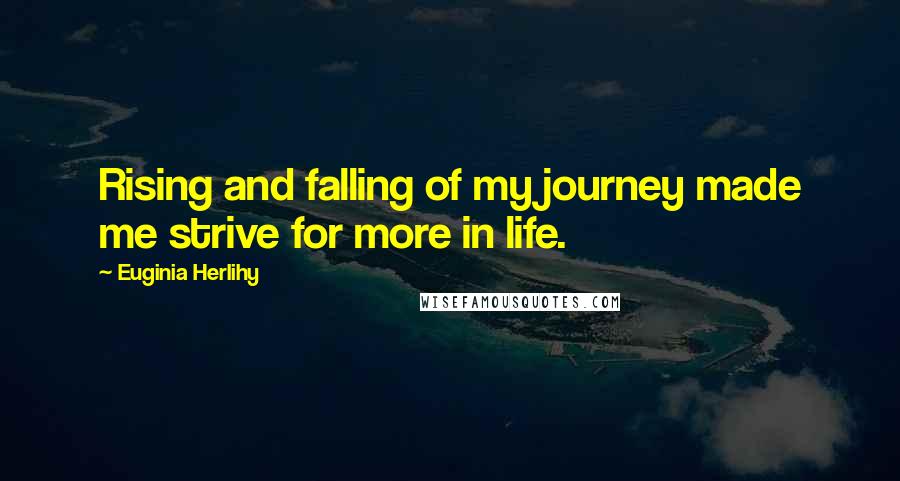 Euginia Herlihy Quotes: Rising and falling of my journey made me strive for more in life.