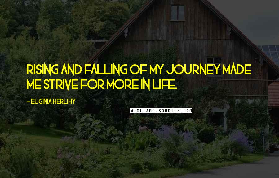 Euginia Herlihy Quotes: Rising and falling of my journey made me strive for more in life.