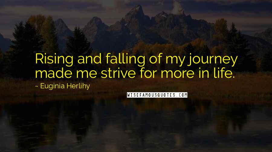Euginia Herlihy Quotes: Rising and falling of my journey made me strive for more in life.