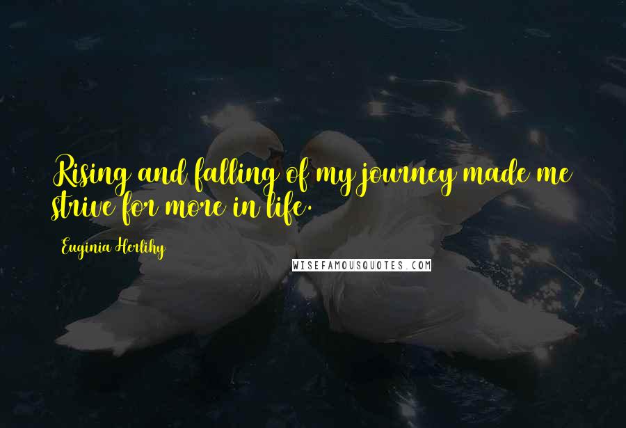 Euginia Herlihy Quotes: Rising and falling of my journey made me strive for more in life.