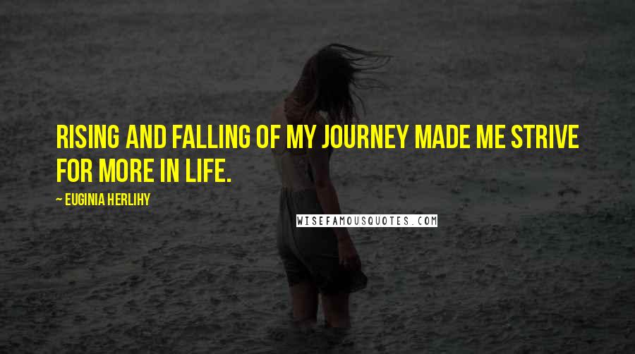 Euginia Herlihy Quotes: Rising and falling of my journey made me strive for more in life.