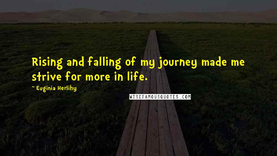 Euginia Herlihy Quotes: Rising and falling of my journey made me strive for more in life.