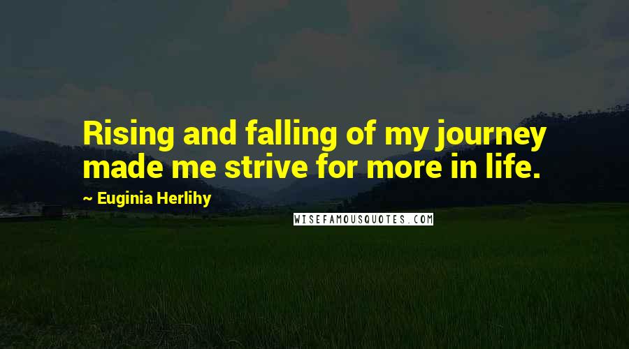 Euginia Herlihy Quotes: Rising and falling of my journey made me strive for more in life.