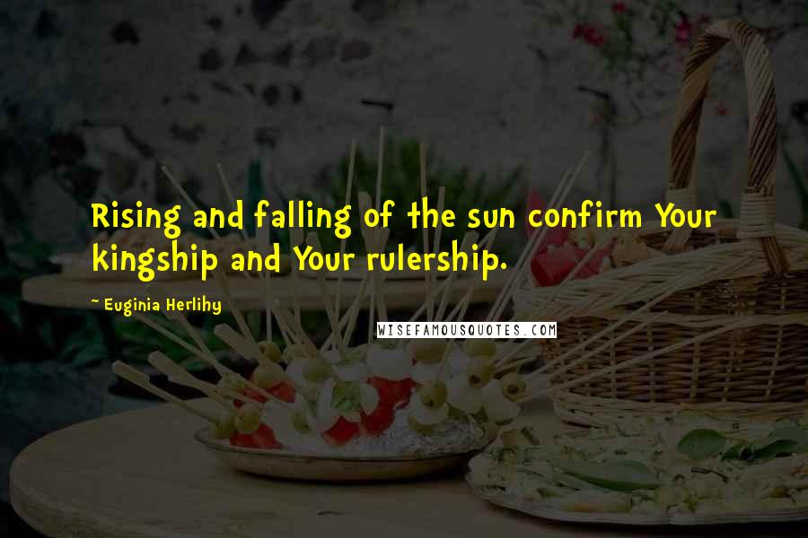 Euginia Herlihy Quotes: Rising and falling of the sun confirm Your kingship and Your rulership.