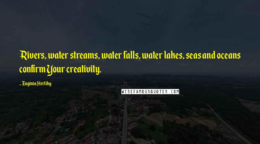 Euginia Herlihy Quotes: Rivers, water streams, water falls, water lakes, seas and oceans confirm Your creativity.