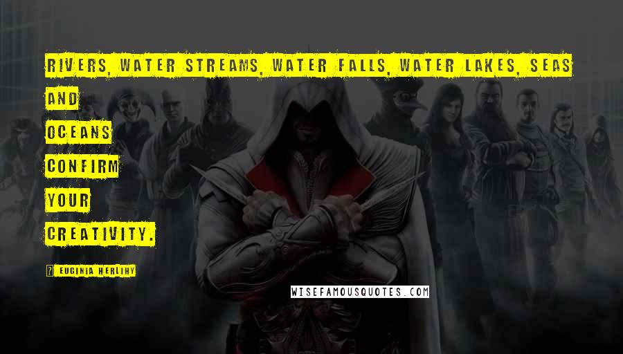 Euginia Herlihy Quotes: Rivers, water streams, water falls, water lakes, seas and oceans confirm Your creativity.