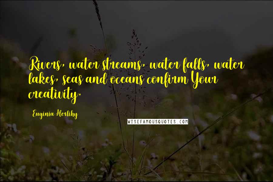 Euginia Herlihy Quotes: Rivers, water streams, water falls, water lakes, seas and oceans confirm Your creativity.