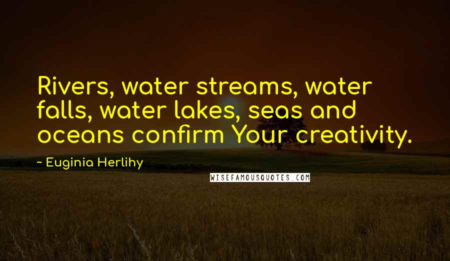 Euginia Herlihy Quotes: Rivers, water streams, water falls, water lakes, seas and oceans confirm Your creativity.