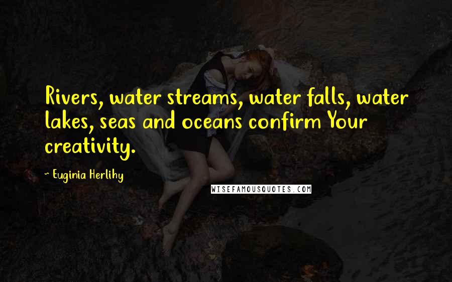 Euginia Herlihy Quotes: Rivers, water streams, water falls, water lakes, seas and oceans confirm Your creativity.