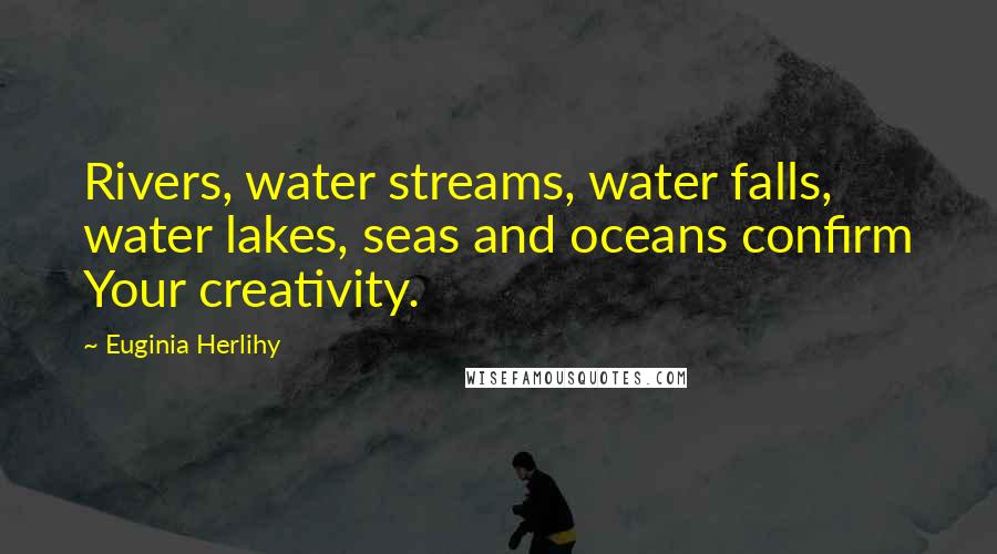 Euginia Herlihy Quotes: Rivers, water streams, water falls, water lakes, seas and oceans confirm Your creativity.