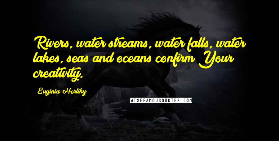 Euginia Herlihy Quotes: Rivers, water streams, water falls, water lakes, seas and oceans confirm Your creativity.