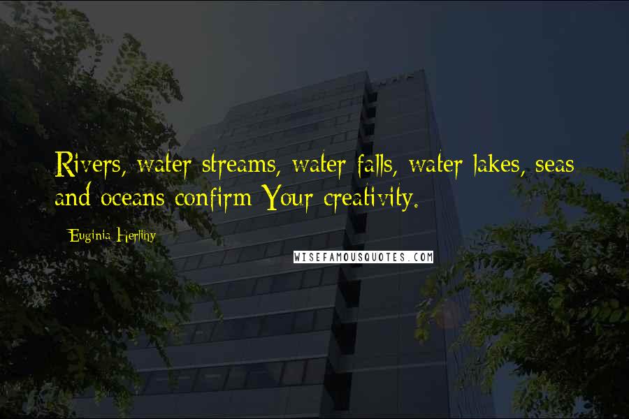 Euginia Herlihy Quotes: Rivers, water streams, water falls, water lakes, seas and oceans confirm Your creativity.