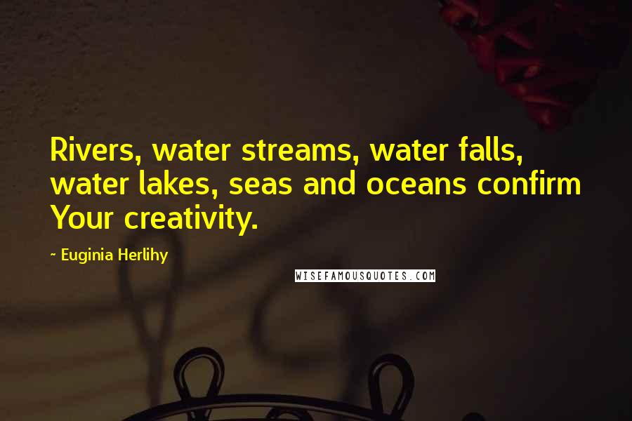 Euginia Herlihy Quotes: Rivers, water streams, water falls, water lakes, seas and oceans confirm Your creativity.