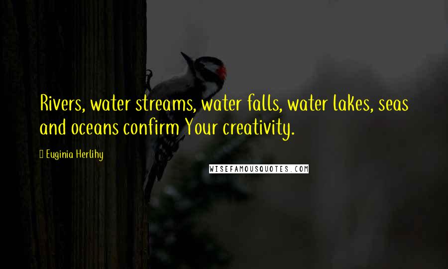 Euginia Herlihy Quotes: Rivers, water streams, water falls, water lakes, seas and oceans confirm Your creativity.