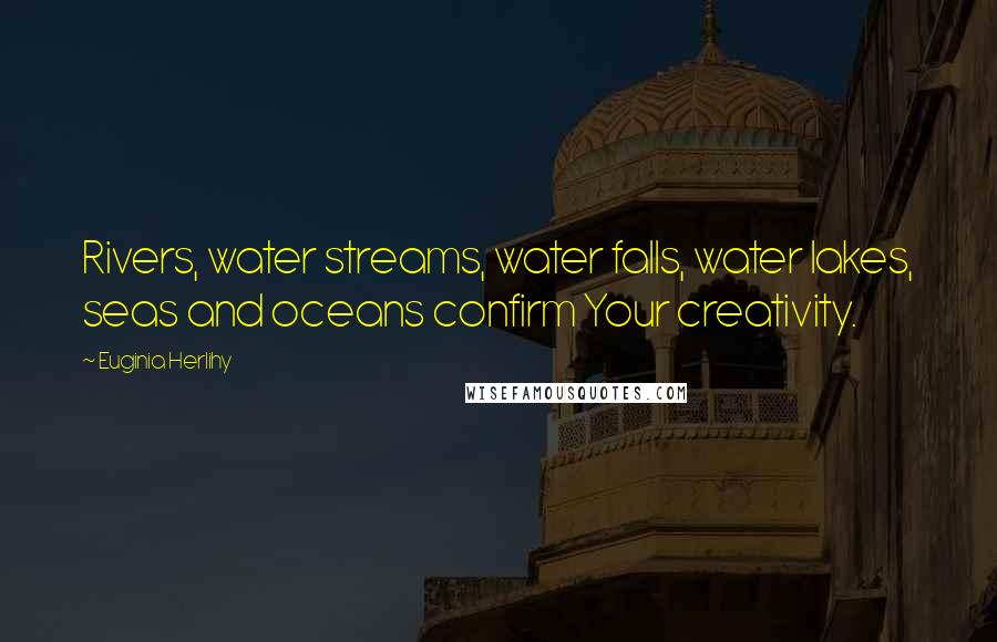 Euginia Herlihy Quotes: Rivers, water streams, water falls, water lakes, seas and oceans confirm Your creativity.