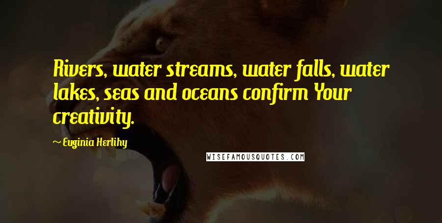 Euginia Herlihy Quotes: Rivers, water streams, water falls, water lakes, seas and oceans confirm Your creativity.