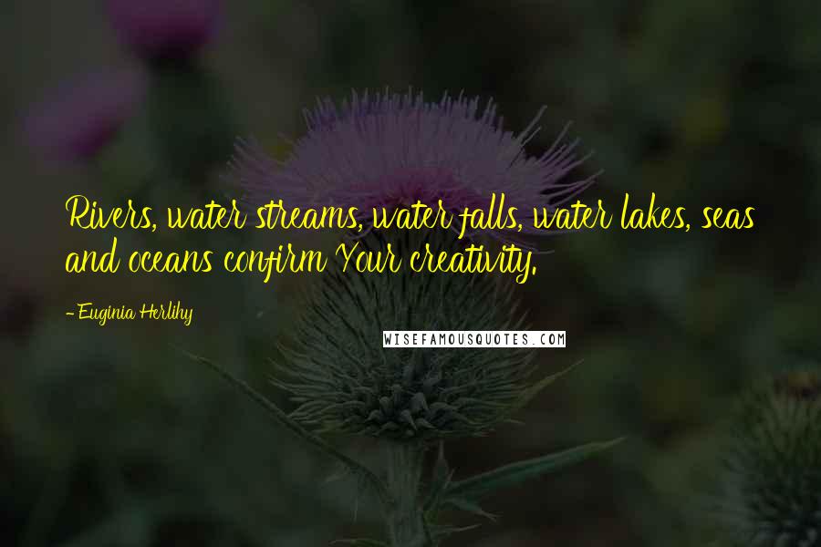 Euginia Herlihy Quotes: Rivers, water streams, water falls, water lakes, seas and oceans confirm Your creativity.