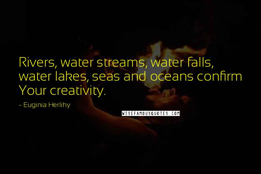 Euginia Herlihy Quotes: Rivers, water streams, water falls, water lakes, seas and oceans confirm Your creativity.