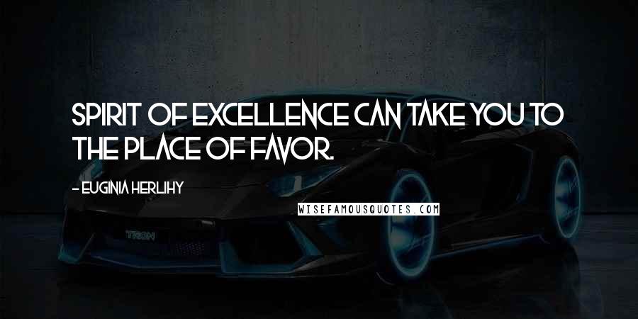 Euginia Herlihy Quotes: Spirit of excellence can take you to the place of favor.