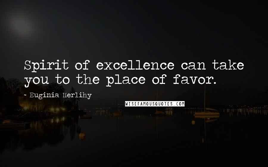 Euginia Herlihy Quotes: Spirit of excellence can take you to the place of favor.