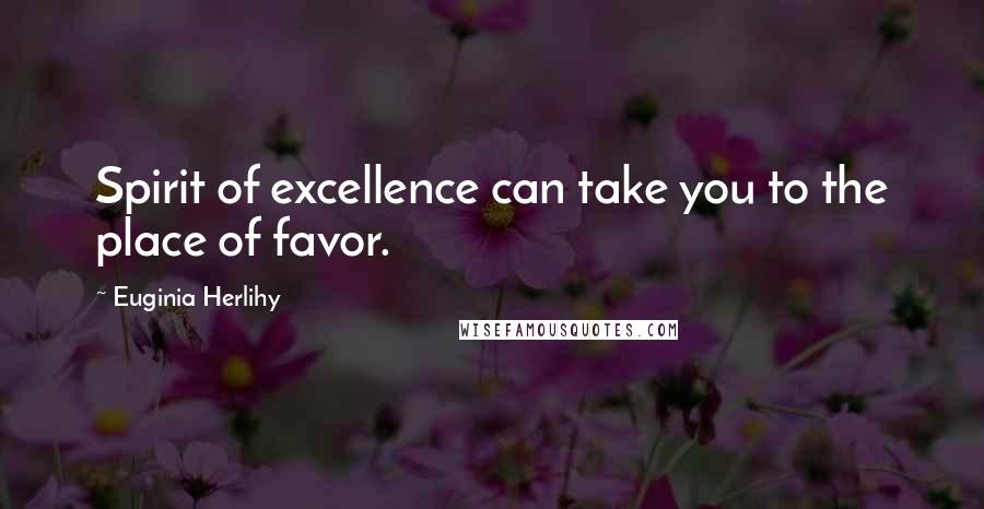 Euginia Herlihy Quotes: Spirit of excellence can take you to the place of favor.