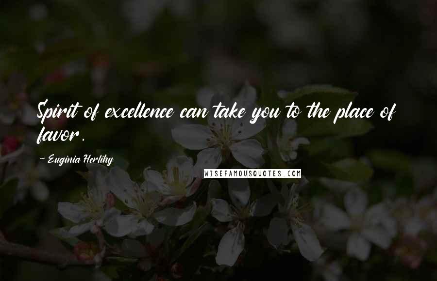 Euginia Herlihy Quotes: Spirit of excellence can take you to the place of favor.