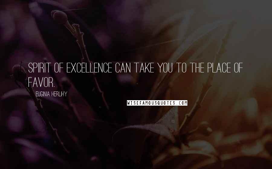 Euginia Herlihy Quotes: Spirit of excellence can take you to the place of favor.