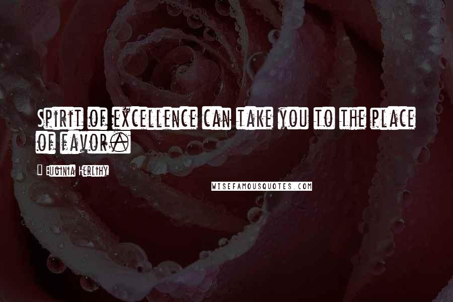 Euginia Herlihy Quotes: Spirit of excellence can take you to the place of favor.