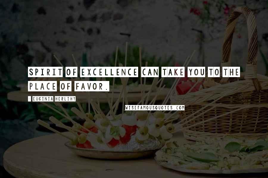 Euginia Herlihy Quotes: Spirit of excellence can take you to the place of favor.