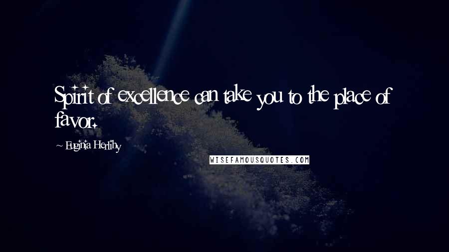 Euginia Herlihy Quotes: Spirit of excellence can take you to the place of favor.