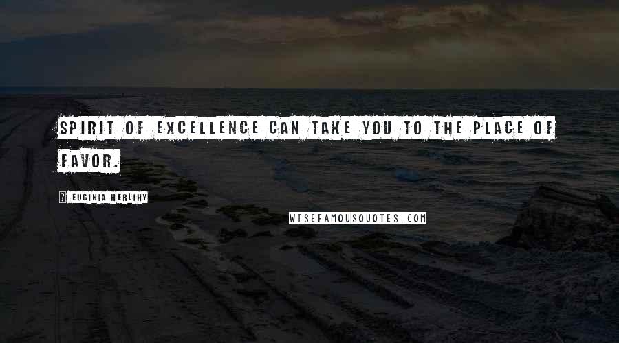 Euginia Herlihy Quotes: Spirit of excellence can take you to the place of favor.