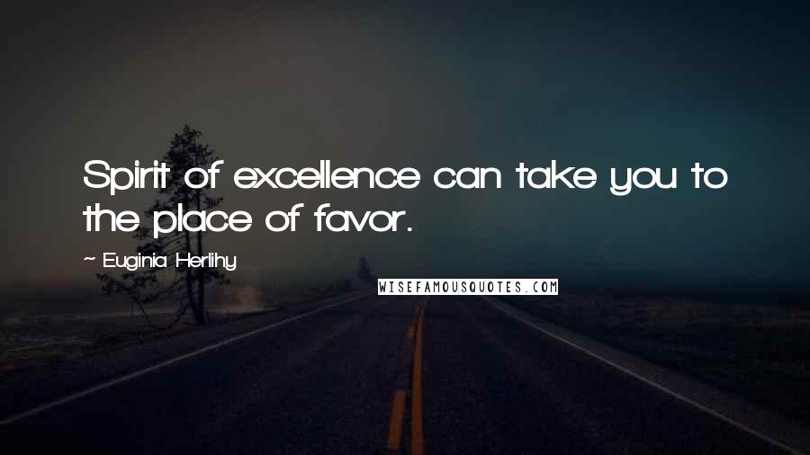 Euginia Herlihy Quotes: Spirit of excellence can take you to the place of favor.