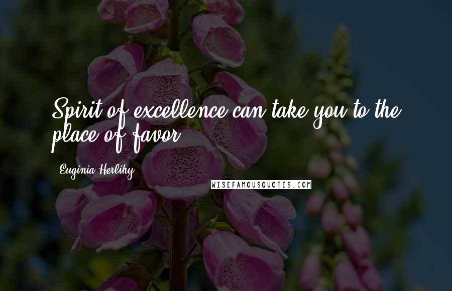Euginia Herlihy Quotes: Spirit of excellence can take you to the place of favor.