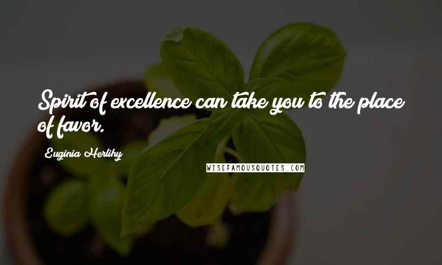 Euginia Herlihy Quotes: Spirit of excellence can take you to the place of favor.