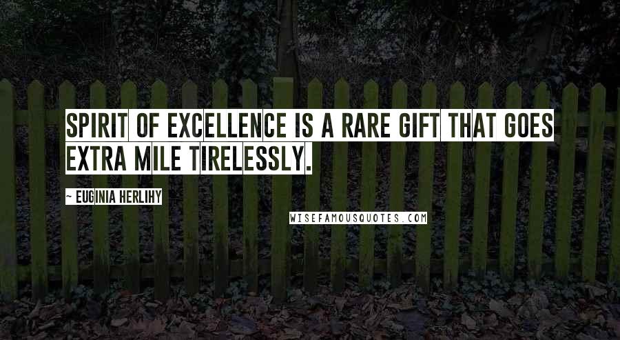 Euginia Herlihy Quotes: Spirit of excellence is a rare gift that goes extra mile tirelessly.