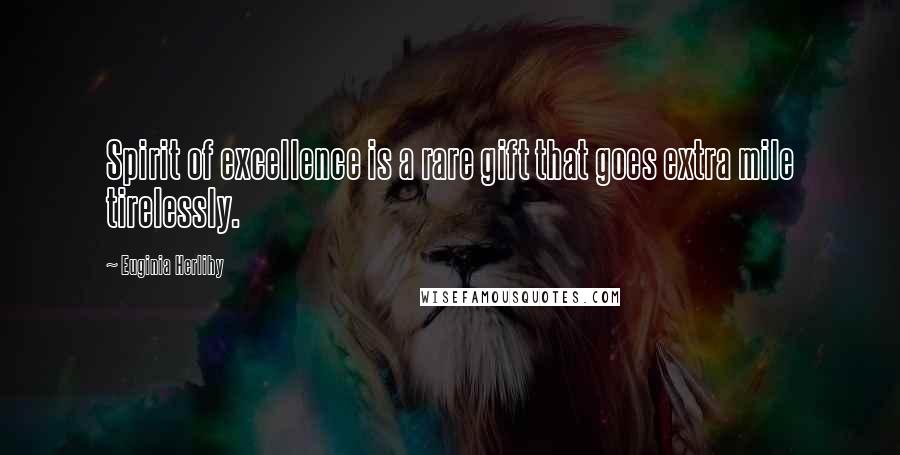 Euginia Herlihy Quotes: Spirit of excellence is a rare gift that goes extra mile tirelessly.