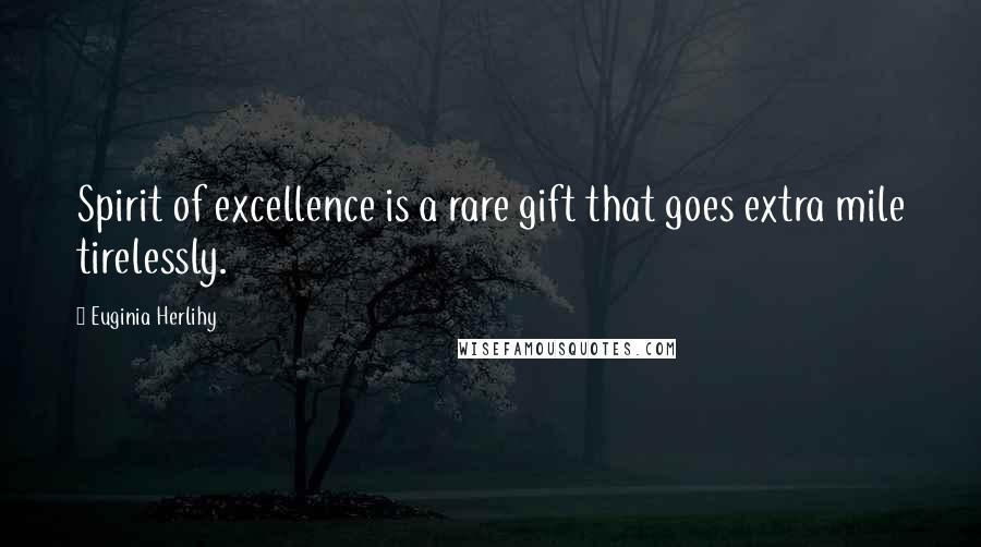 Euginia Herlihy Quotes: Spirit of excellence is a rare gift that goes extra mile tirelessly.