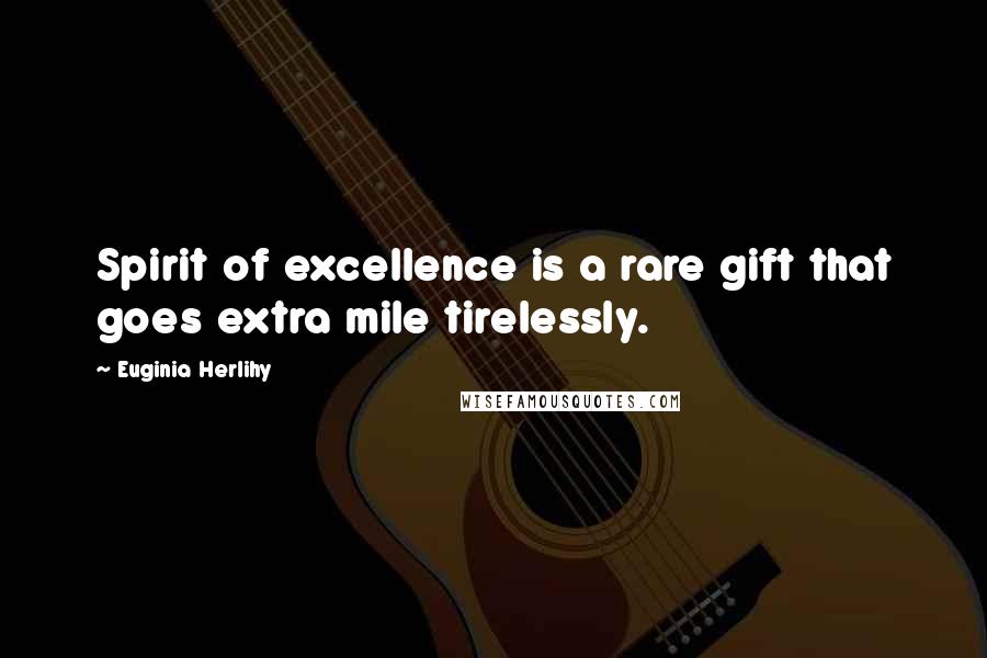 Euginia Herlihy Quotes: Spirit of excellence is a rare gift that goes extra mile tirelessly.