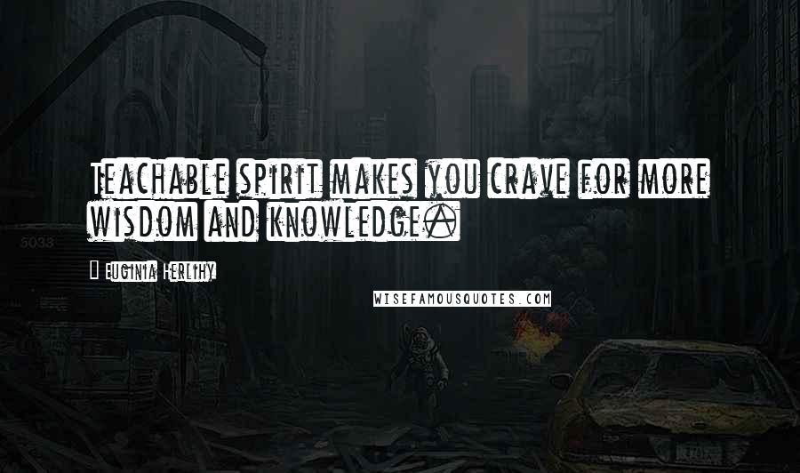 Euginia Herlihy Quotes: Teachable spirit makes you crave for more wisdom and knowledge.