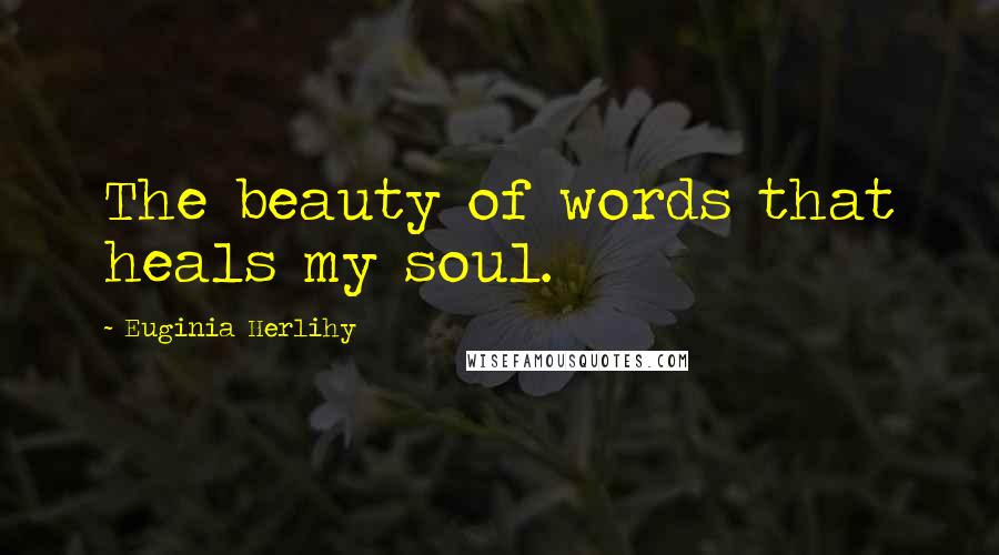 Euginia Herlihy Quotes: The beauty of words that heals my soul.