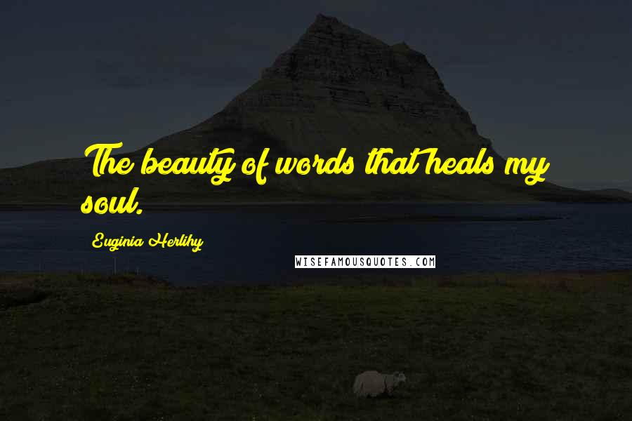 Euginia Herlihy Quotes: The beauty of words that heals my soul.