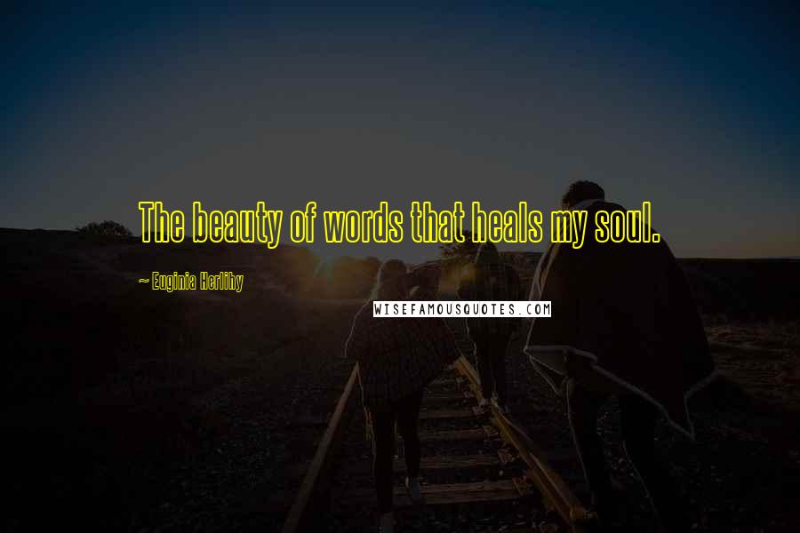 Euginia Herlihy Quotes: The beauty of words that heals my soul.