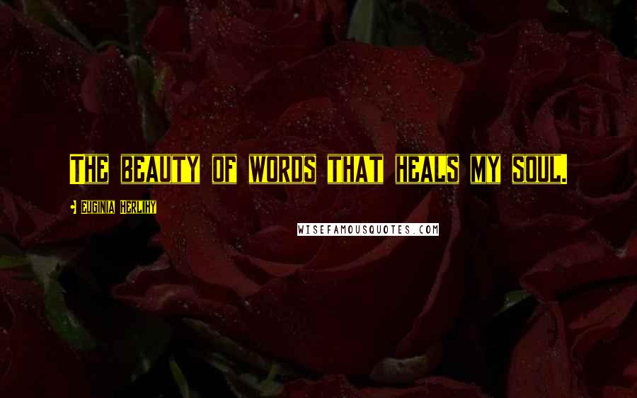 Euginia Herlihy Quotes: The beauty of words that heals my soul.