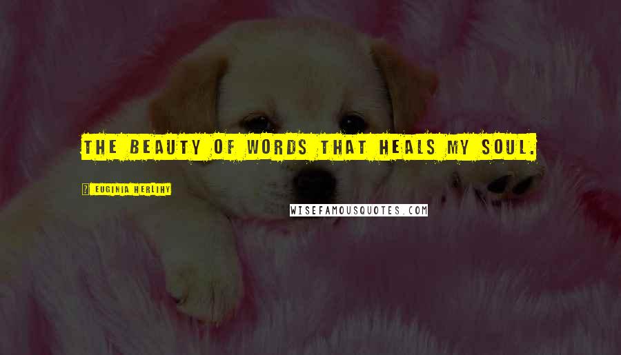 Euginia Herlihy Quotes: The beauty of words that heals my soul.