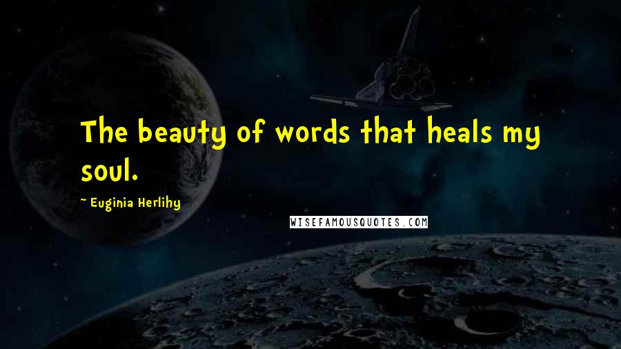 Euginia Herlihy Quotes: The beauty of words that heals my soul.