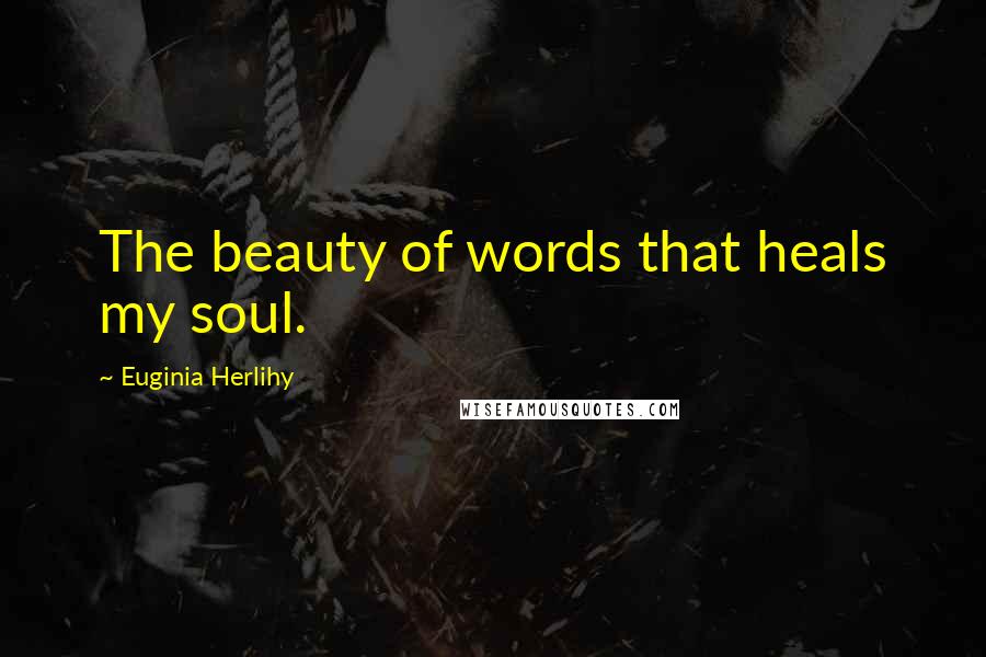 Euginia Herlihy Quotes: The beauty of words that heals my soul.