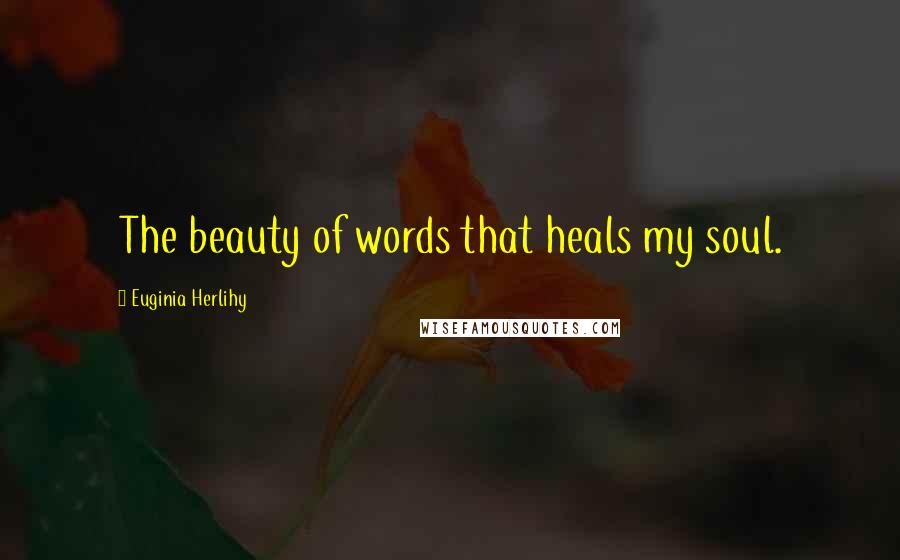 Euginia Herlihy Quotes: The beauty of words that heals my soul.