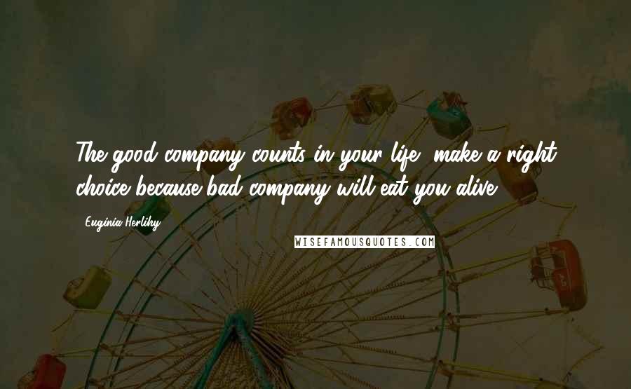 Euginia Herlihy Quotes: The good company counts in your life, make a right choice because bad company will eat you alive.