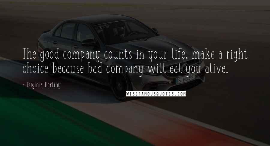 Euginia Herlihy Quotes: The good company counts in your life, make a right choice because bad company will eat you alive.